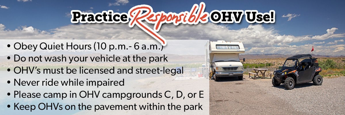 Practice responsible OHV Use. Obey quiet hours, don't wash vehicle at park, OHV's street legal, don't driv impaired, use campground c,d,or e, keep ohv on pavement. 
